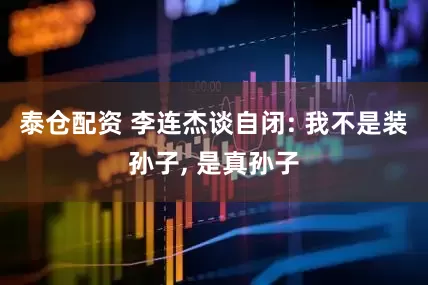 泰仓配资 李连杰谈自闭: 我不是装孙子, 是真孙子