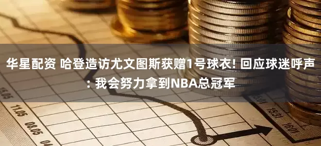 华星配资 哈登造访尤文图斯获赠1号球衣! 回应球迷呼声: 我会努力拿到NBA总冠军