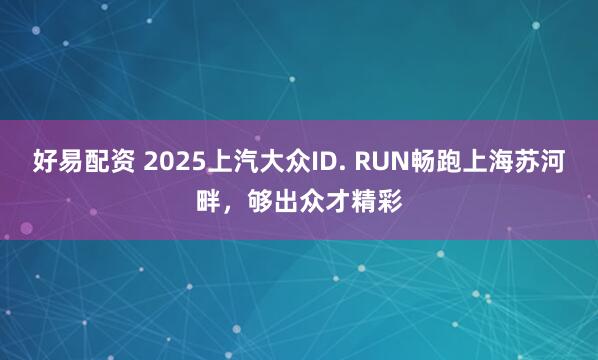 好易配资 2025上汽大众ID. RUN畅跑上海苏河畔，够出众才精彩