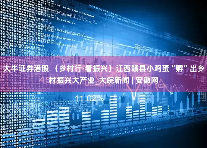 大牛证券港股 （乡村行·看振兴）江西赣县小鸡蛋“孵”出乡村振兴大产业_大皖新闻 | 安徽网