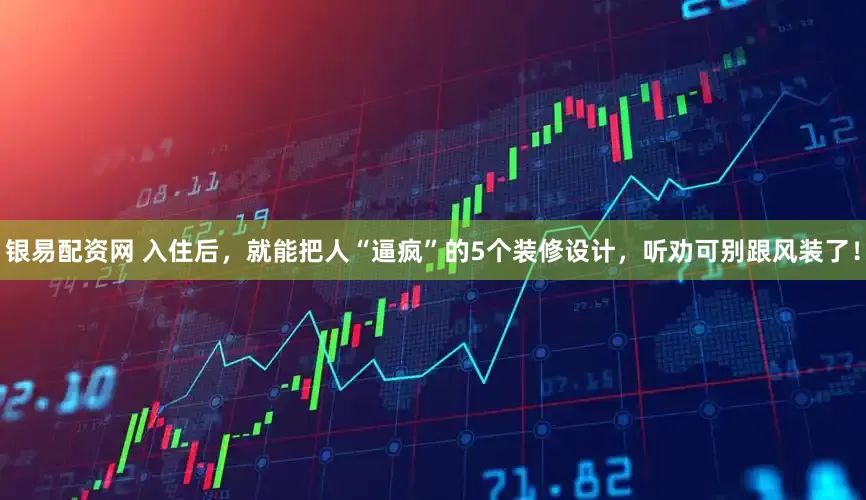 银易配资网 入住后，就能把人“逼疯”的5个装修设计，听劝可别跟风装了！