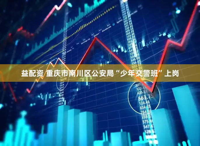 益配资 重庆市南川区公安局“少年交警班”上岗