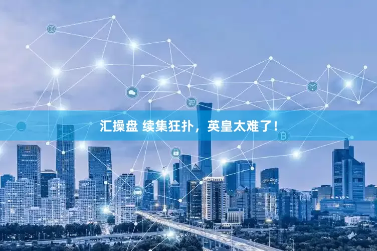 汇操盘 续集狂扑，英皇太难了！