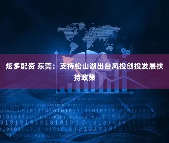 炫多配资 东莞：支持松山湖出台风投创投发展扶持政策