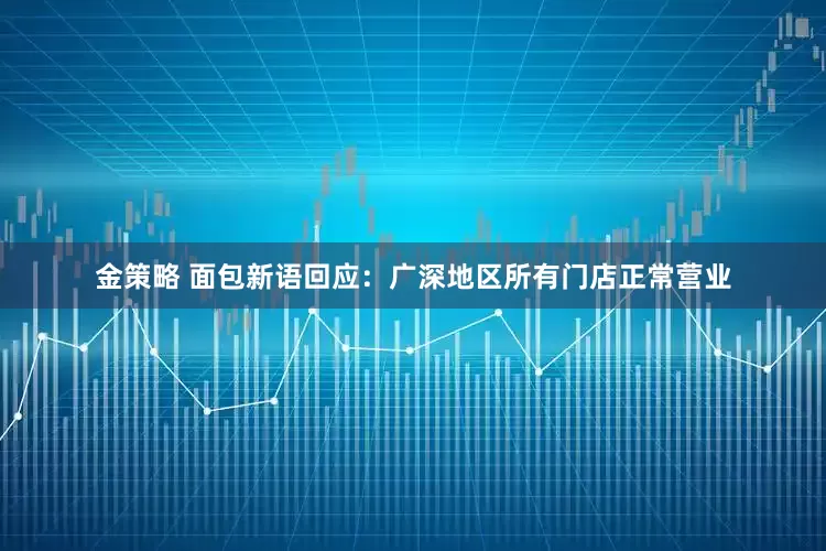 金策略 面包新语回应：广深地区所有门店正常营业