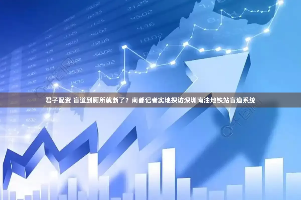 君子配资 盲道到厕所就断了？南都记者实地探访深圳南油地铁站盲道系统
