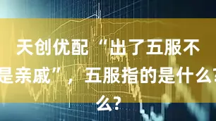 天创优配 “出了五服不是亲戚”，五服指的是什么?