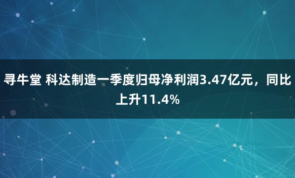 寻牛堂 科达制造一季度归母净利润3.47亿元，同比上升11.4%